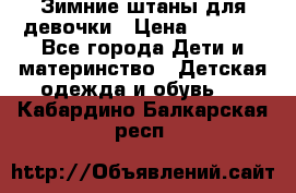 Зимние штаны для девочки › Цена ­ 1 500 - Все города Дети и материнство » Детская одежда и обувь   . Кабардино-Балкарская респ.